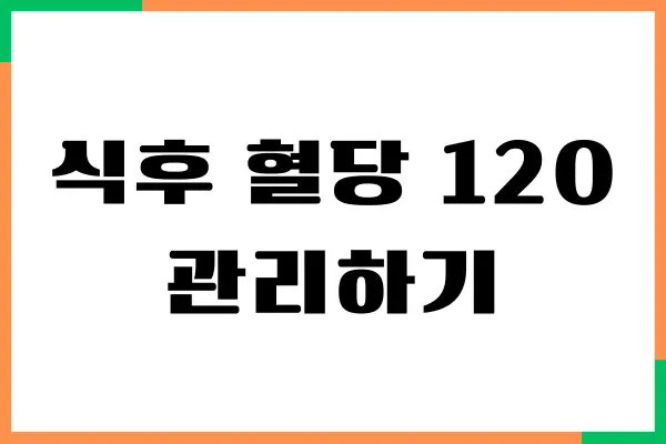 식후 혈당 120, 정상 수치를 위한 당뇨 관리