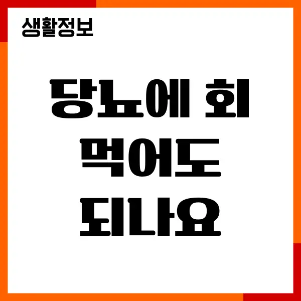 당뇨에 회 먹어도 되나요, 혈당 영향, 섭취 방법