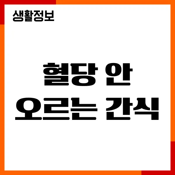 혈당 안 오르는 간식, 내가 직접 먹고 느낀 현실적인 이야기