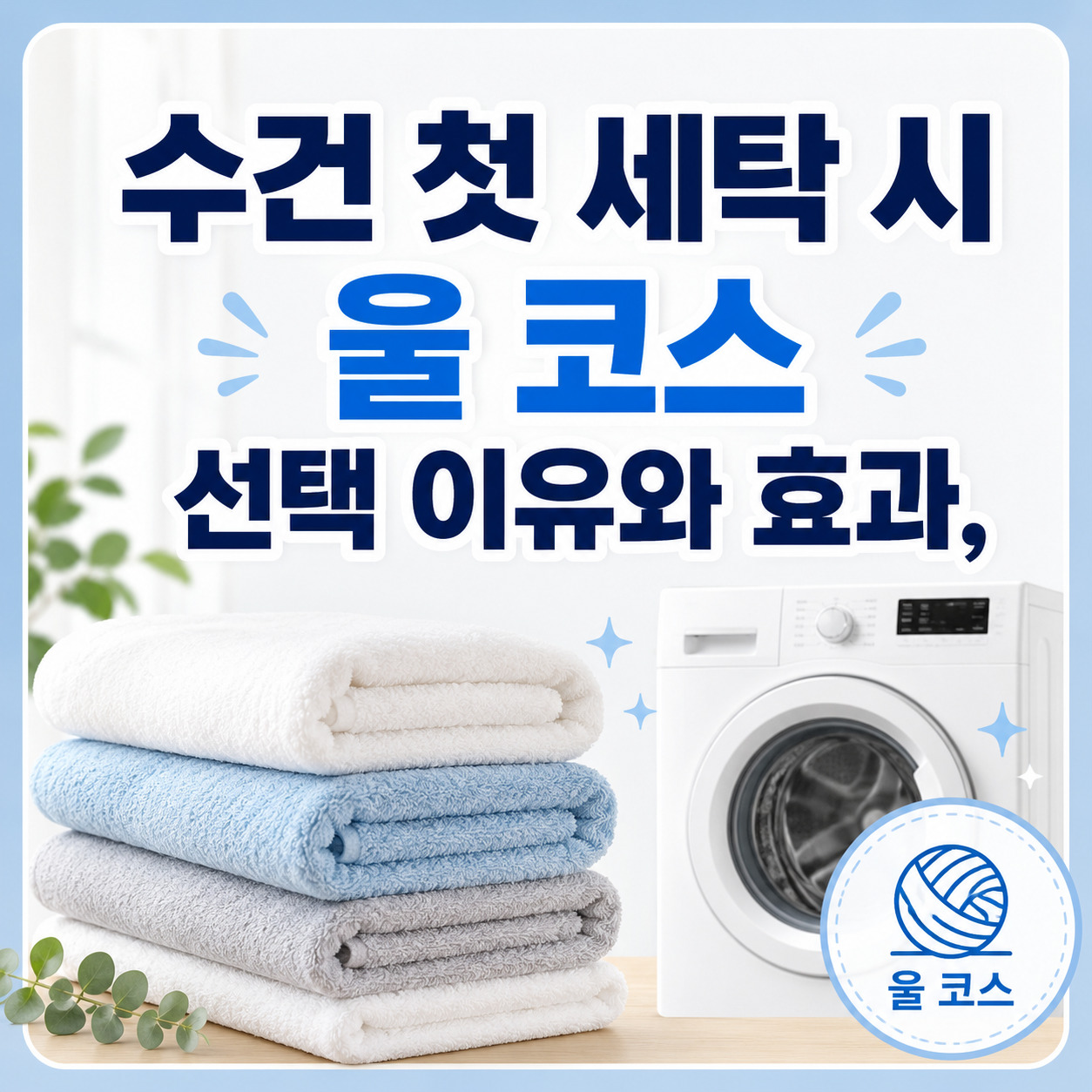 수건 첫 세탁 시 울 코스 선택 이유와 효과, 세탁 관리 방법